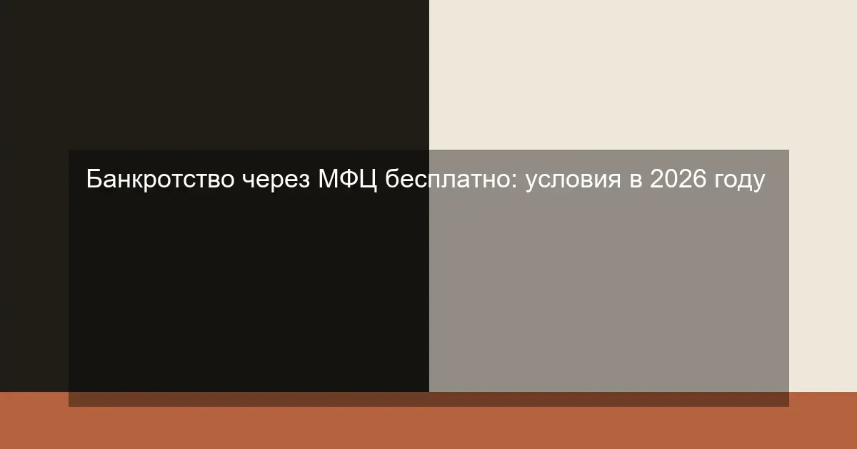 Банкротство через МФЦ бесплатно: условия в 2026 году