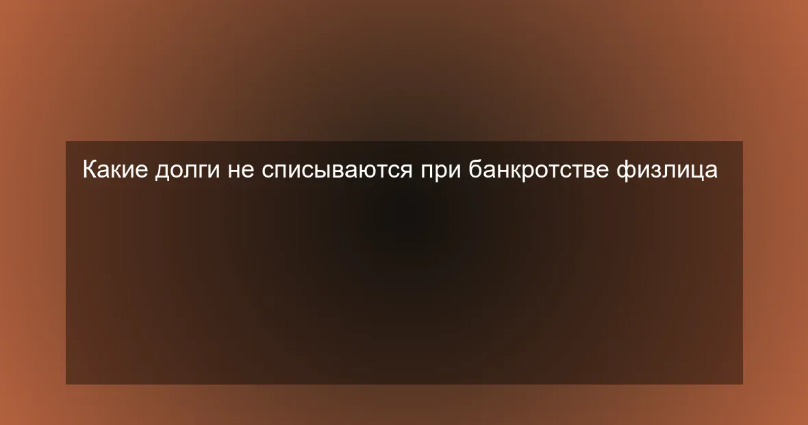 Какие долги не списываются при банкротстве физлица
